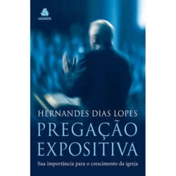 Pregação expositiva | Sua importância para o crescimento da igreja | Hernandes Dias Lopes