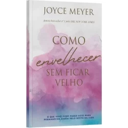 Como Envelhecer Sem Ficar Velho | Joyce Meyer