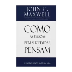 Como As Pessoas Bem-Sucedidas Pensam | John C. Maxwell